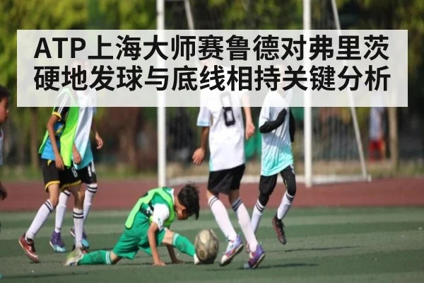ATP上海大师赛鲁德对弗里茨硬地发球与底线相持关键分析